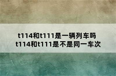 t114和t111是一辆列车吗 t114和t111是不是同一车次